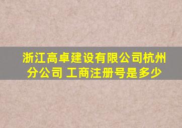 浙江高卓建设有限公司杭州分公司 工商注册号是多少